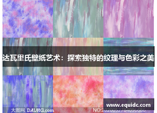 达瓦里氏壁纸艺术：探索独特的纹理与色彩之美