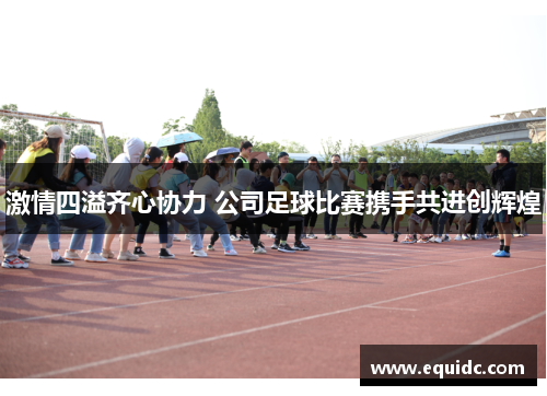 激情四溢齐心协力 公司足球比赛携手共进创辉煌