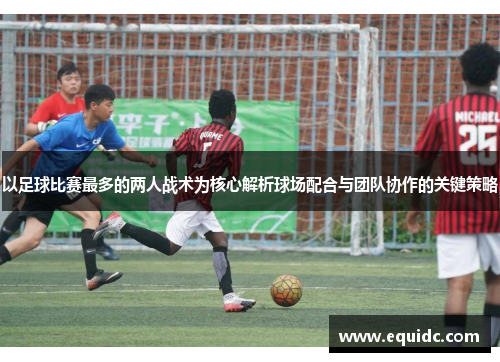 以足球比赛最多的两人战术为核心解析球场配合与团队协作的关键策略