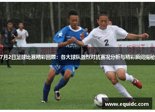 7月2日足球比赛精彩回顾：各大球队激烈对抗赛况分析与精彩瞬间揭秘