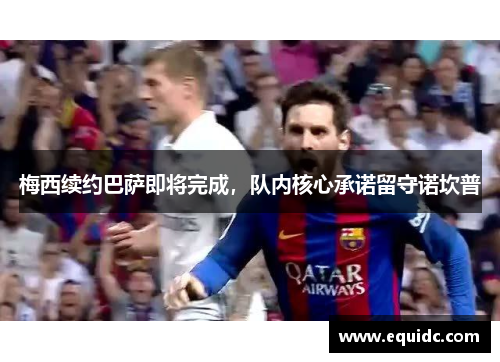 梅西续约巴萨即将完成，队内核心承诺留守诺坎普