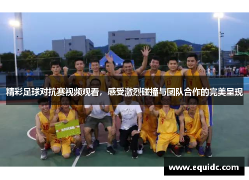 精彩足球对抗赛视频观看，感受激烈碰撞与团队合作的完美呈现