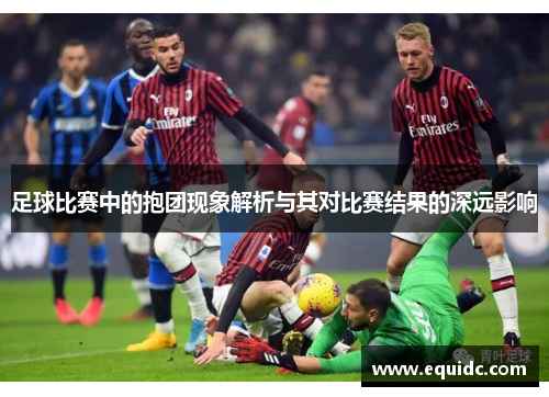 足球比赛中的抱团现象解析与其对比赛结果的深远影响