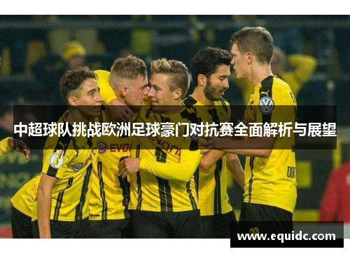 中超球队挑战欧洲足球豪门对抗赛全面解析与展望
