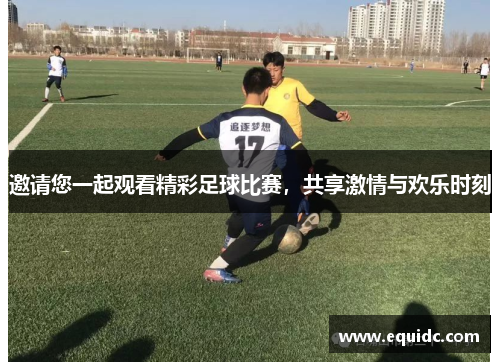 邀请您一起观看精彩足球比赛，共享激情与欢乐时刻