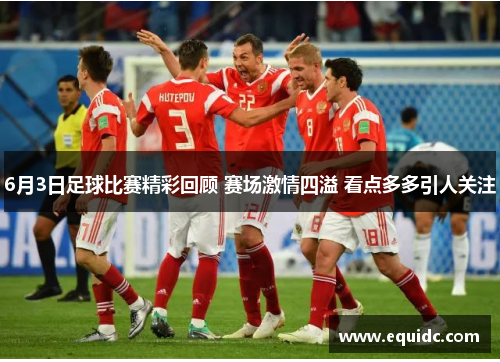 6月3日足球比赛精彩回顾 赛场激情四溢 看点多多引人关注