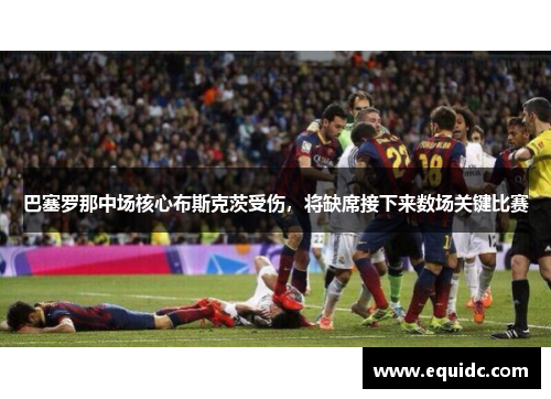 巴塞罗那中场核心布斯克茨受伤，将缺席接下来数场关键比赛