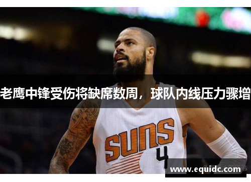 老鹰中锋受伤将缺席数周，球队内线压力骤增
