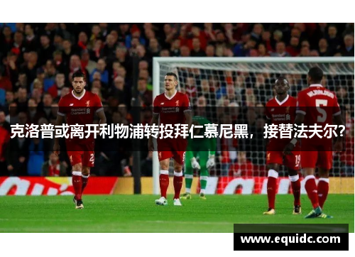 克洛普或离开利物浦转投拜仁慕尼黑，接替法夫尔？