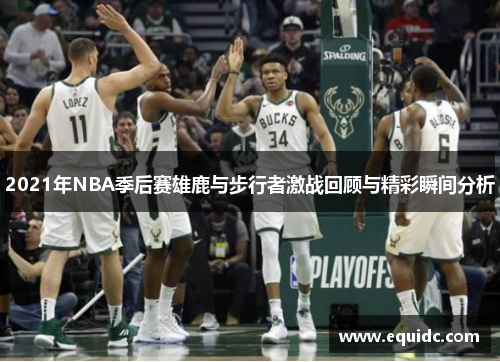 2021年NBA季后赛雄鹿与步行者激战回顾与精彩瞬间分析