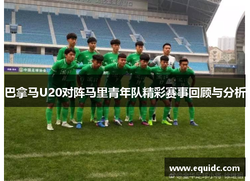 巴拿马U20对阵马里青年队精彩赛事回顾与分析