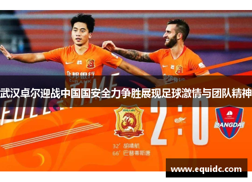 武汉卓尔迎战中国国安全力争胜展现足球激情与团队精神