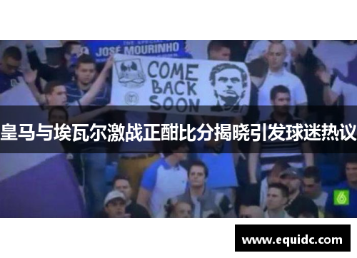 皇马与埃瓦尔激战正酣比分揭晓引发球迷热议