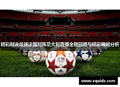 精彩对决足球法国对阵意大利直播全程回顾与精彩瞬间分析