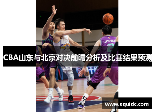 CBA山东与北京对决前瞻分析及比赛结果预测