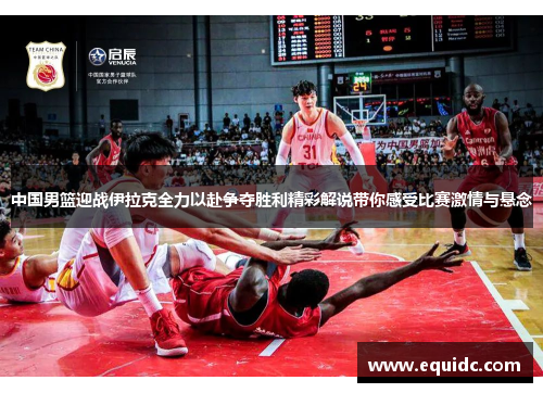 中国男篮迎战伊拉克全力以赴争夺胜利精彩解说带你感受比赛激情与悬念