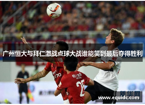 广州恒大与拜仁激战点球大战谁能笑到最后夺得胜利