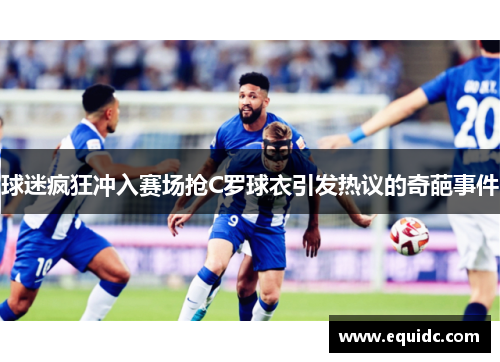 球迷疯狂冲入赛场抢C罗球衣引发热议的奇葩事件