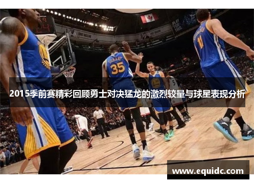 2015季前赛精彩回顾勇士对决猛龙的激烈较量与球星表现分析