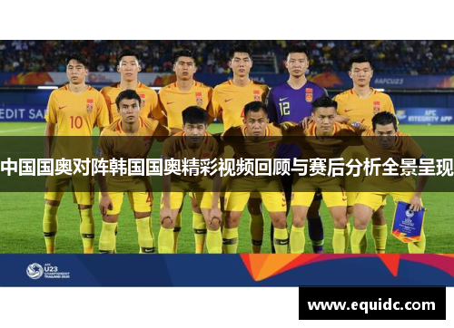 中国国奥对阵韩国国奥精彩视频回顾与赛后分析全景呈现