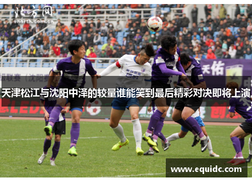 天津松江与沈阳中泽的较量谁能笑到最后精彩对决即将上演