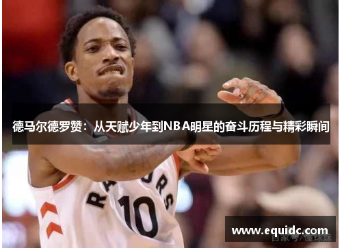 德马尔德罗赞：从天赋少年到NBA明星的奋斗历程与精彩瞬间